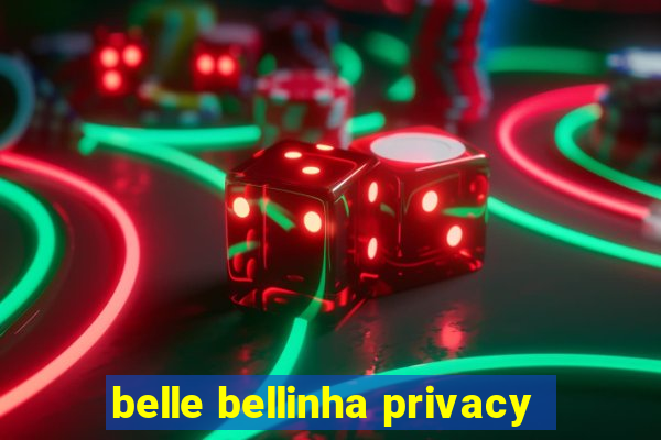 belle bellinha privacy